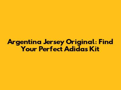 Argentina Jersey Original: Find Your Perfect Adidas Kit