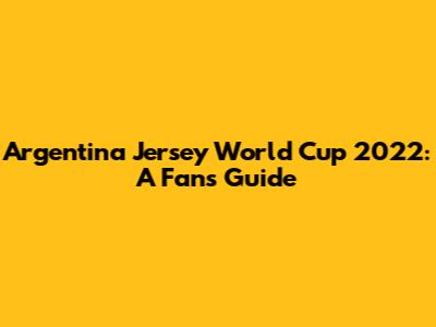 Argentina Jersey World Cup 2022: A Fan's Guide