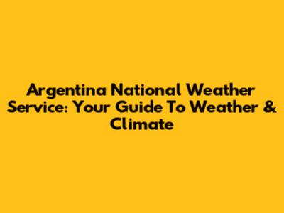 Argentina National Weather Service: Your Guide To Weather & Climate