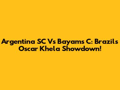 Argentina SC Vs Bayams C: Brazil's Oscar Khela Showdown!