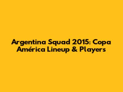 Argentina Squad 2015: Copa América Lineup & Players