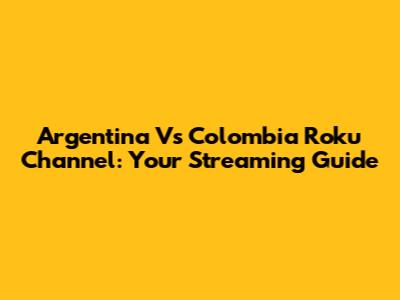 Argentina Vs Colombia Roku Channel: Your Streaming Guide