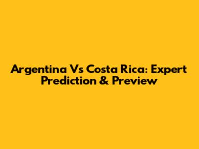 Argentina Vs Costa Rica: Expert Prediction & Preview