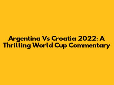 Argentina Vs Croatia 2022: A Thrilling World Cup Commentary