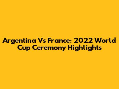 Argentina Vs France: 2022 World Cup Ceremony Highlights