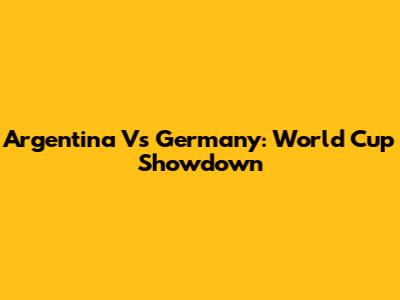 Argentina Vs Germany: World Cup Showdown