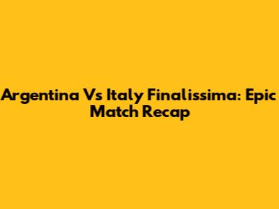 Argentina Vs Italy Finalissima: Epic Match Recap