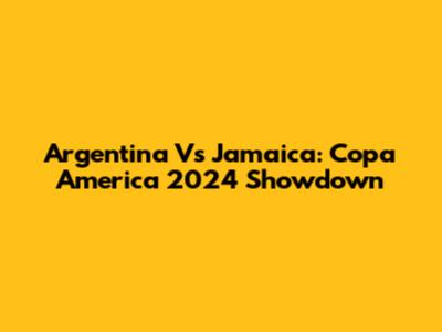 Argentina Vs Jamaica: Copa America 2024 Showdown