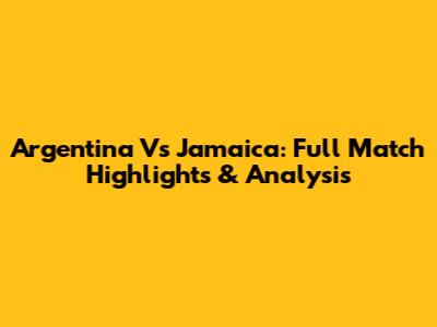 Argentina Vs Jamaica: Full Match Highlights & Analysis