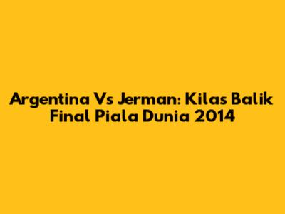 Argentina Vs Jerman: Kilas Balik Final Piala Dunia 2014