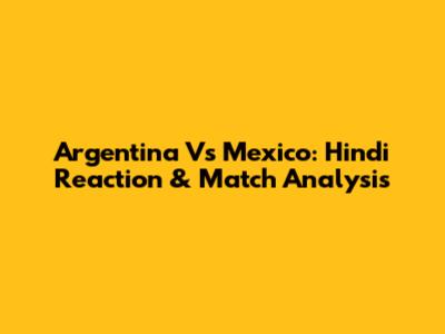 Argentina Vs Mexico: Hindi Reaction & Match Analysis