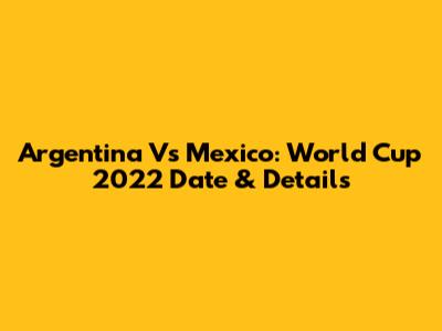 Argentina Vs Mexico: World Cup 2022 Date & Details