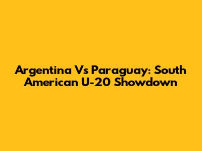 Argentina Vs Paraguay: South American U-20 Showdown