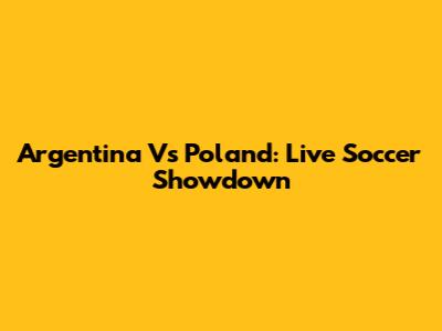 Argentina Vs Poland: Live Soccer Showdown