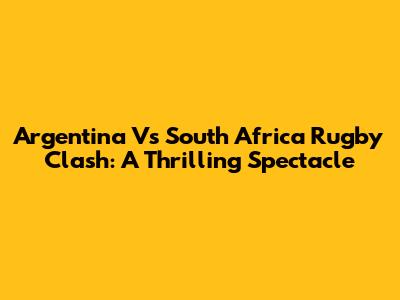 Argentina Vs South Africa Rugby Clash: A Thrilling Spectacle