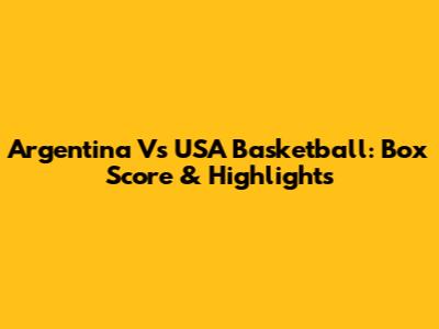 Argentina Vs USA Basketball: Box Score & Highlights