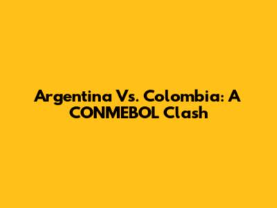 Argentina Vs. Colombia: A CONMEBOL Clash