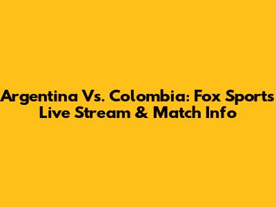 Argentina Vs. Colombia: Fox Sports Live Stream & Match Info
