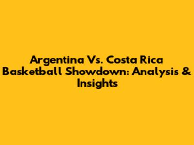 Argentina Vs. Costa Rica Basketball Showdown: Analysis & Insights