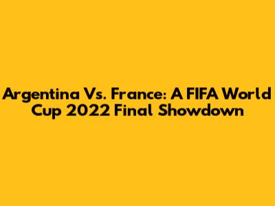 Argentina Vs. France: A FIFA World Cup 2022 Final Showdown