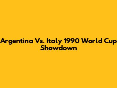 Argentina Vs. Italy 1990 World Cup Showdown