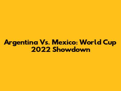 Argentina Vs. Mexico: World Cup 2022 Showdown