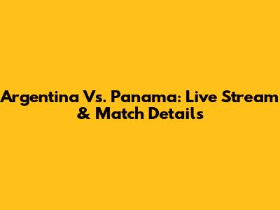 Argentina Vs. Panama: Live Stream & Match Details