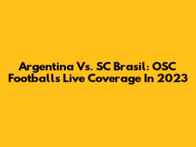 Argentina Vs. SC Brasil: OSC Football's Live Coverage In 2023