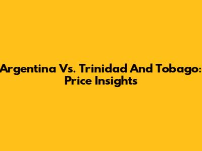 Argentina Vs. Trinidad And Tobago: Price Insights