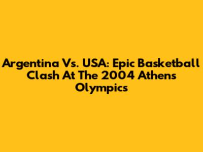 Argentina Vs. USA: Epic Basketball Clash At The 2004 Athens Olympics
