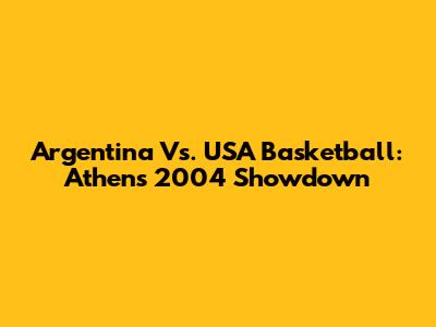 Argentina Vs. USA Basketball: Athens 2004 Showdown