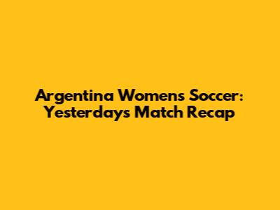 Argentina Women's Soccer: Yesterday's Match Recap