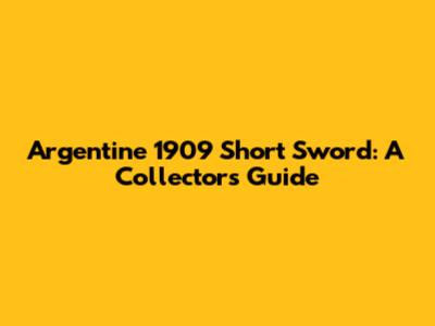 Argentine 1909 Short Sword: A Collector's Guide