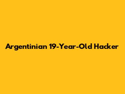 Argentinian 19-Year-Old Hacker