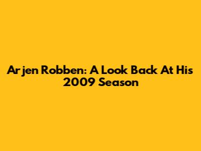 Arjen Robben: A Look Back At His 2009 Season