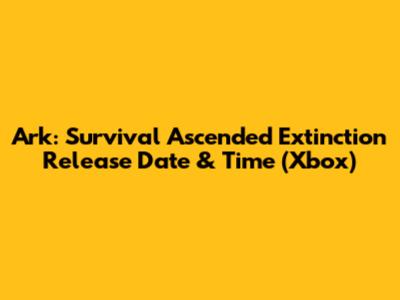 Ark: Survival Ascended Extinction Release Date & Time (Xbox)