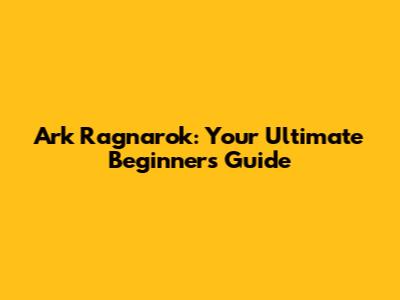Ark Ragnarok: Your Ultimate Beginner's Guide