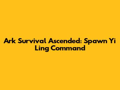 Ark Survival Ascended: Spawn Yi Ling Command