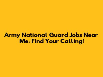 Army National Guard Jobs Near Me: Find Your Calling!