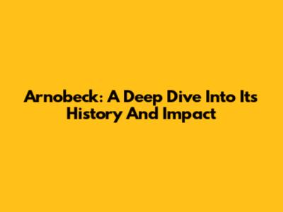 Arnobeck: A Deep Dive Into Its History And Impact