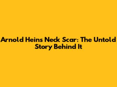 Arnold Hein's Neck Scar: The Untold Story Behind It