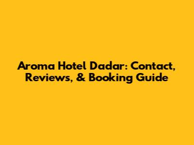 Aroma Hotel Dadar: Contact, Reviews, & Booking Guide