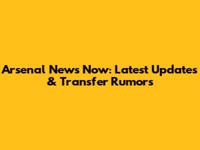 Arsenal News Now: Latest Updates & Transfer Rumors