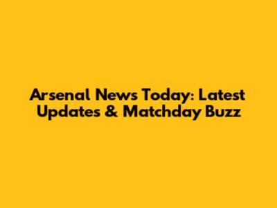 Arsenal News Today: Latest Updates & Matchday Buzz