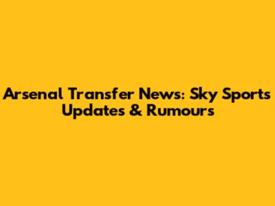 Arsenal Transfer News: Sky Sports Updates & Rumours