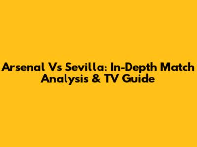 Arsenal Vs Sevilla: In-Depth Match Analysis & TV Guide