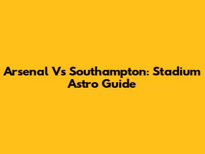 Arsenal Vs Southampton: Stadium Astro Guide