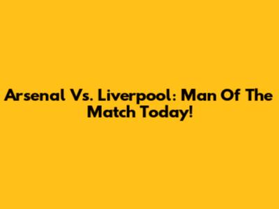 Arsenal Vs. Liverpool: Man Of The Match Today!