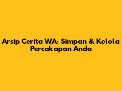 Arsip Cerita WA: Simpan & Kelola Percakapan Anda