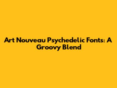 Art Nouveau Psychedelic Fonts: A Groovy Blend